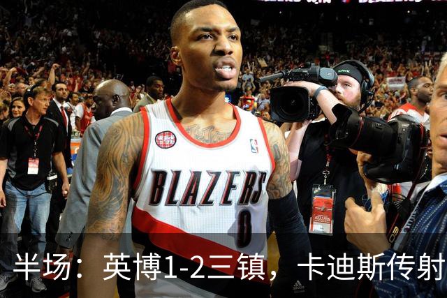 半场：英博1-2三镇，卡迪斯传射，斯坦丘扳平