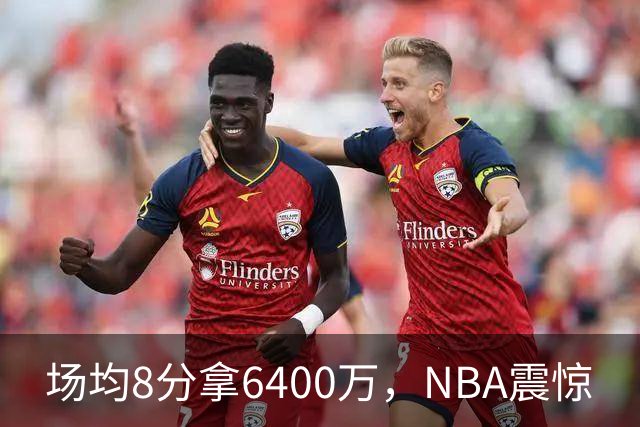 场均8分拿6400万，NBA震惊