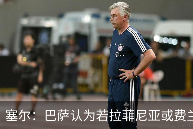 塞尔：巴萨认为若拉菲尼亚或费兰离队，阿德耶米能填补空缺