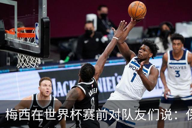 梅西在世界杯赛前对队友们说：保持冷静，忘掉其他一切”