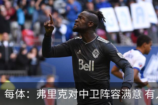 每体：弗里克对中卫阵容满意 有人离队才会考虑引援但这不太可能