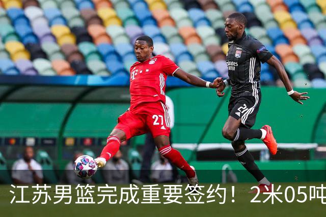 江苏男篮完成重要签约！2米05吨位型内线正式加盟，曾单场砍22+10