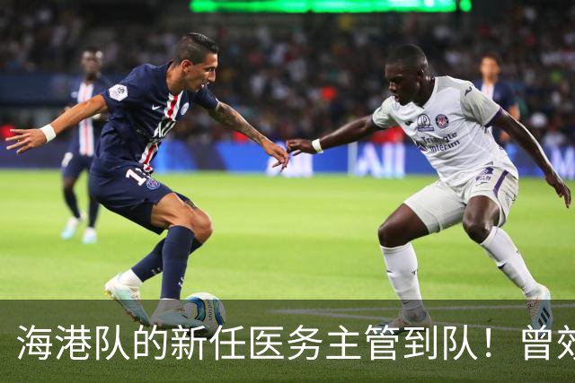 海港队的新任医务主管到队！曾效力格雷米奥和圣保罗，值得期待
