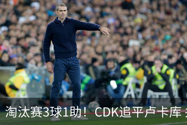 淘汰赛3球1助！CDK追平卢卡库 并列比利时一关键纪录