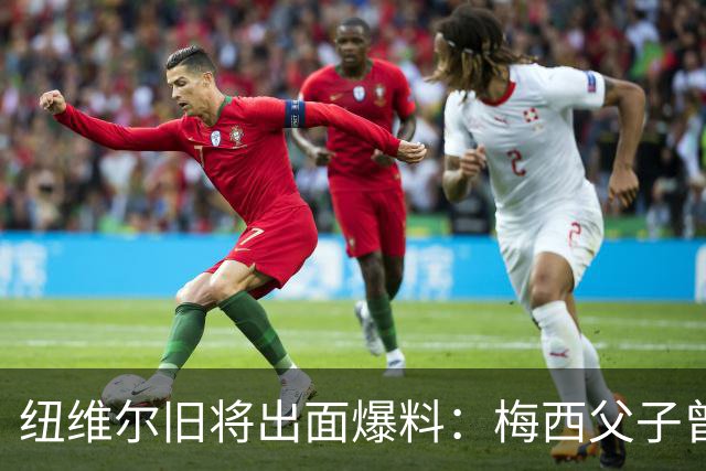 纽维尔旧将出面爆料：梅西父子曾计划回归，却因一个事件全毁！