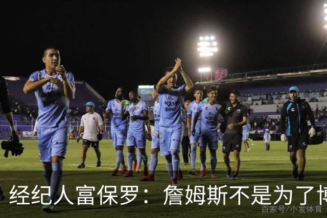 经纪人富保罗：詹姆斯不是为了博关注 48小时内做决定是假消息