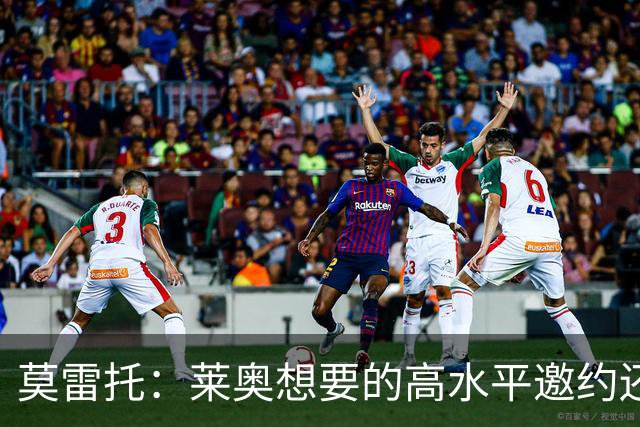 莫雷托：莱奥想要的高水平邀约还不存在，费内巴切愿意买下他