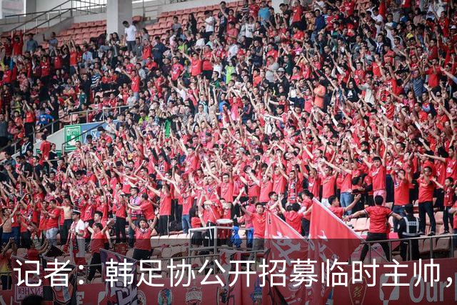记者：韩足协公开招募临时主帅，任期至11月