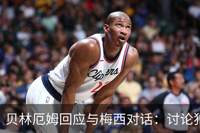 贝林厄姆回应与梅西对话：讨论犯规而已，别当回事