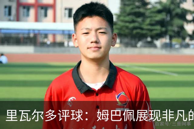 里瓦尔多评球：姆巴佩展现非凡的竞技状态，法国无疑是夺冠热门