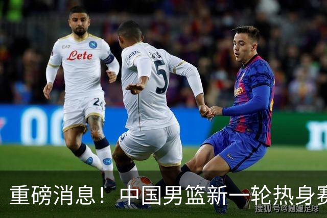 重磅消息！中国男篮新一轮热身赛确定，三大核心归队，球迷直言需正视态度