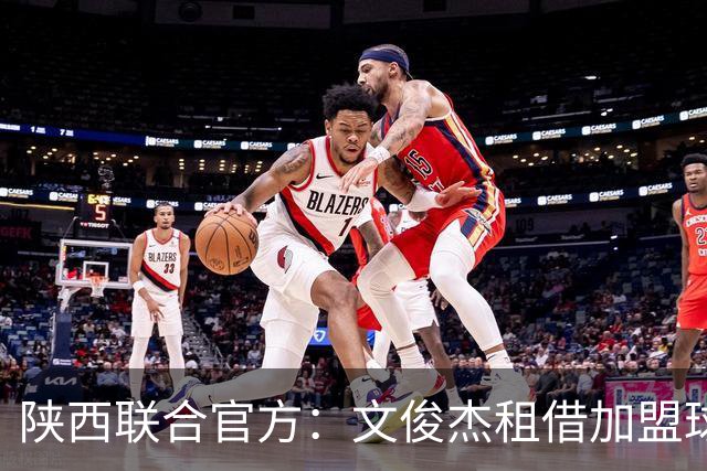 陕西联合官方：文俊杰租借加盟球队，曾入选国青、国奥集训名单